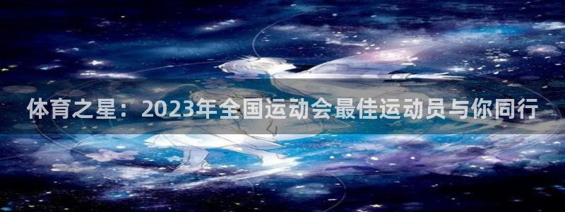 尊龙官方正版app神州：体育之星：2023年全国运动会最佳运