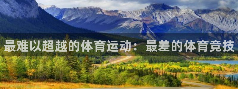 尊龙官网下载注册：最难以超越的体育运动：最差的体育竞技