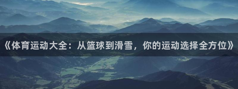 尊龙官网下载平台注册：《体育运动大全：从篮球到滑雪，你的运动