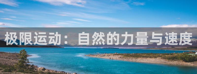 尊龙官方平台体育：极限运动：自然的力量与速度