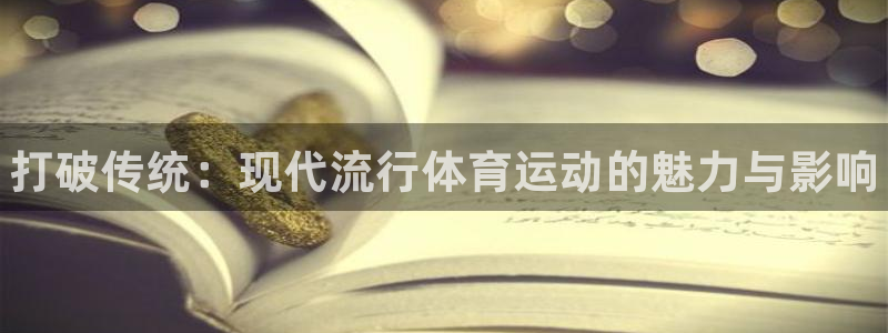尊龙官网下载招商电话地址是多少：打破传统：现代流行体育运动的