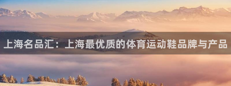 尊龙官方正版app集团官网网址：上海名品汇：上海最优质的体育