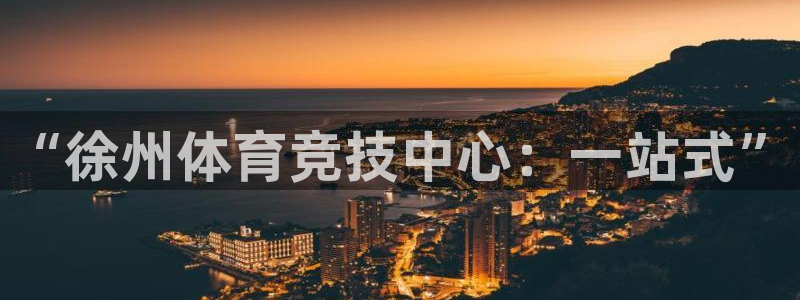 尊龙官方平台体育：“徐州体育竞技中心：一站式”