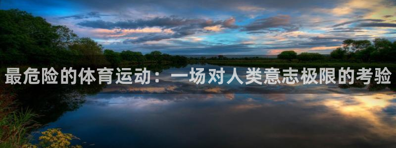 尊龙官网下载：最危险的体育运动：一场对人类意志极限的考验