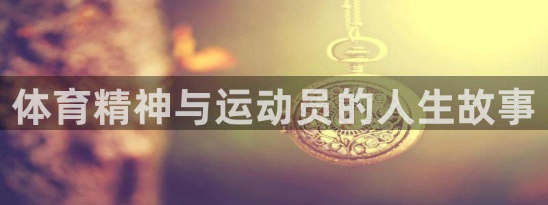 尊龙官方正版app娱乐平台：体育精神与运动员的人生故事