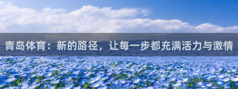 尊龙官网下载招商电话地址查询：青岛体育：新的路径，让