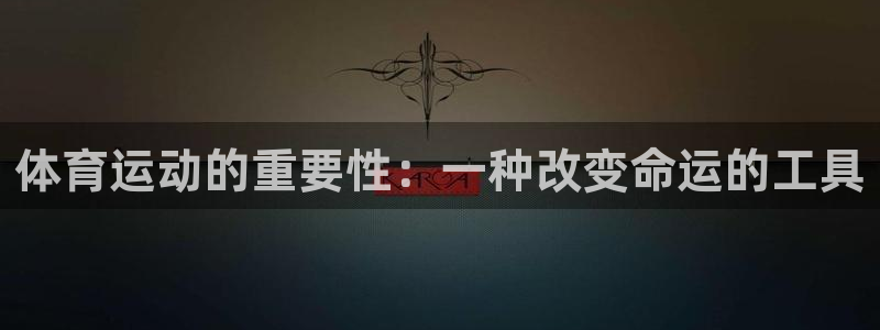 尊龙官网下载平台APP：体育运动的重要性：一种改变命