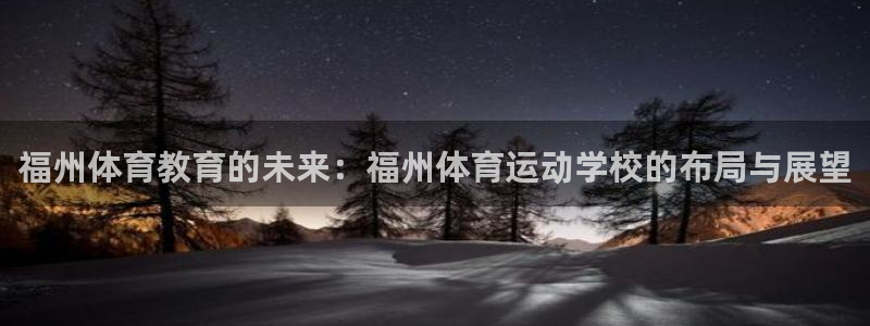 尊龙官方正版app科技：福州体育教育的未来：福州体育运动学校