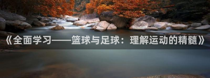 尊龙官网下载招商电话号码是多少号：《全面学习——篮球与足球：