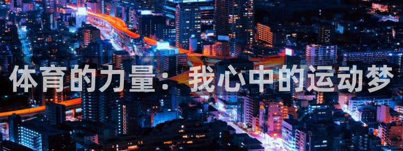 尊龙官网下载平台：体育的力量：我心中的运动梦