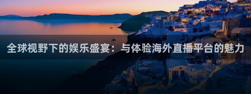 小柠檬体育：全球视野下的娱乐盛宴：与体验海外直播平台的魅力