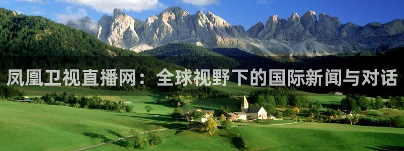 柠檬体育免费直播：凤凰卫视直播网：全球视野下的国际新闻与对话