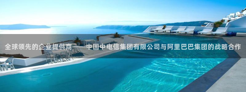 柠檬直播视频：全球领先的企业提供商——中国中电信集团有限公司与阿里巴巴集团的战略合作