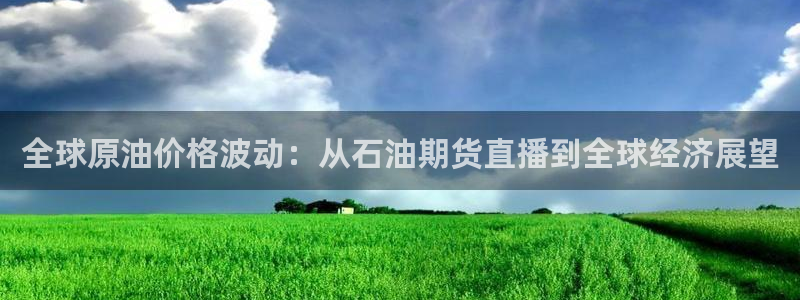 柠檬直播体育官网：全球原油价格波动：从石油期货直播到全球经济展望