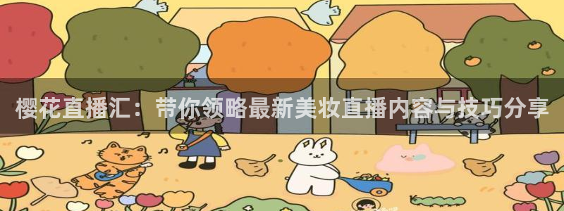 柠檬体育免费直播：樱花直播汇：带你领略最新美妆直播内容与技巧分享
