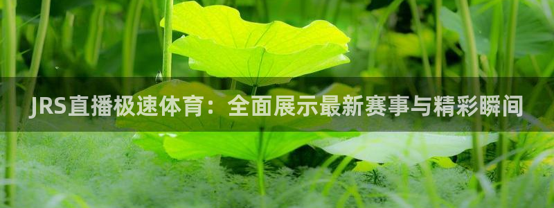 柠檬直播吧足球：JRS直播极速体育：全面展示最新赛事与精彩瞬间